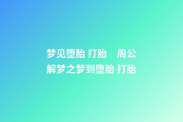 梦见堕胎 打胎　周公解梦之梦到堕胎 打胎
